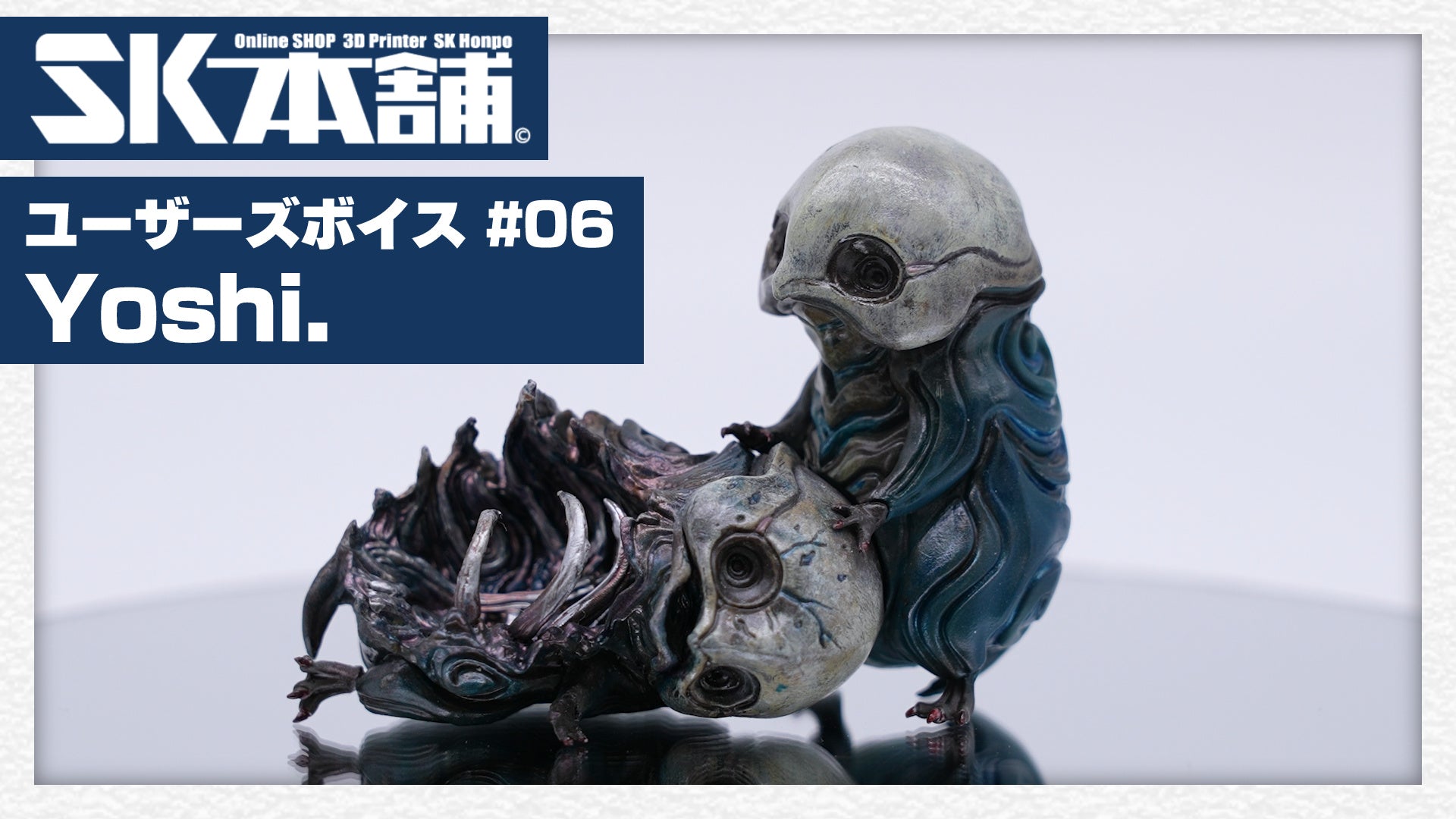 SK本舗導入事例 #6 造形作家Yoshi.様 – 3Dプリンターとレジン
