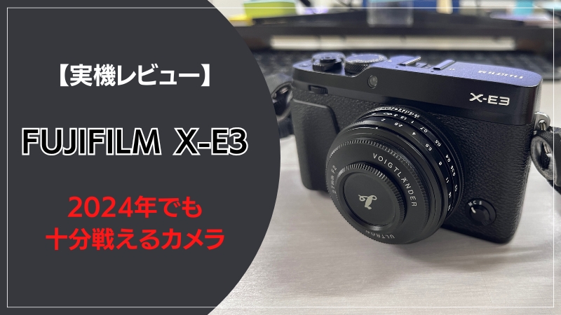 実機レビュー】FUJIFILM X-E3は2024年でも十分戦えるカメラである