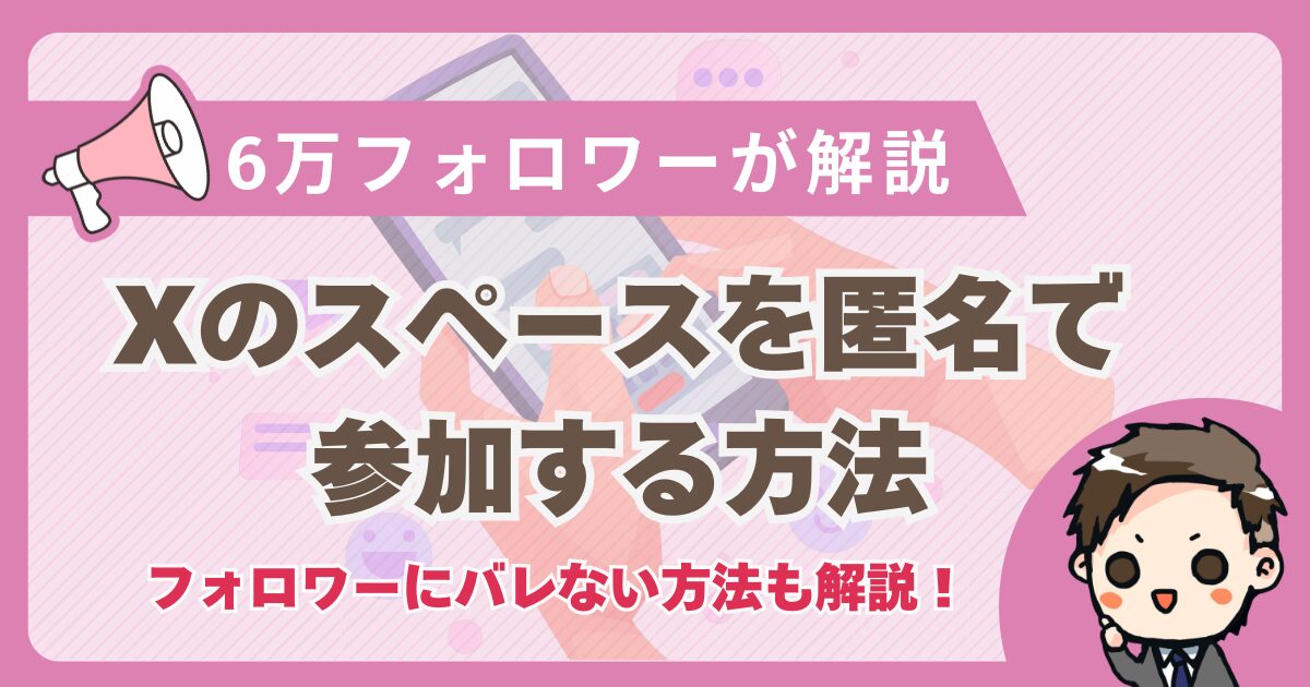 X（旧Twitter）のスペースは匿名で聞ける？バレずに聞く方法を教えます