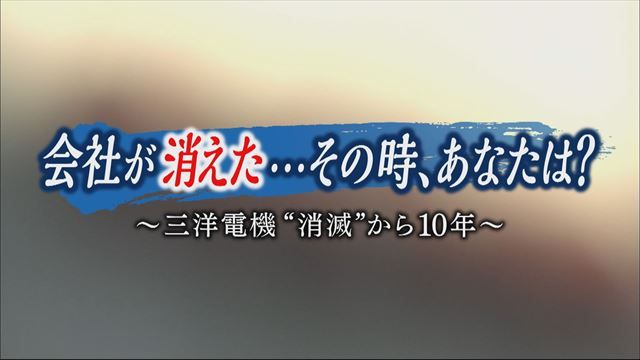 会社が消えた…その時、あなたは？～三洋電機“消滅”から10年～｜ガイア
