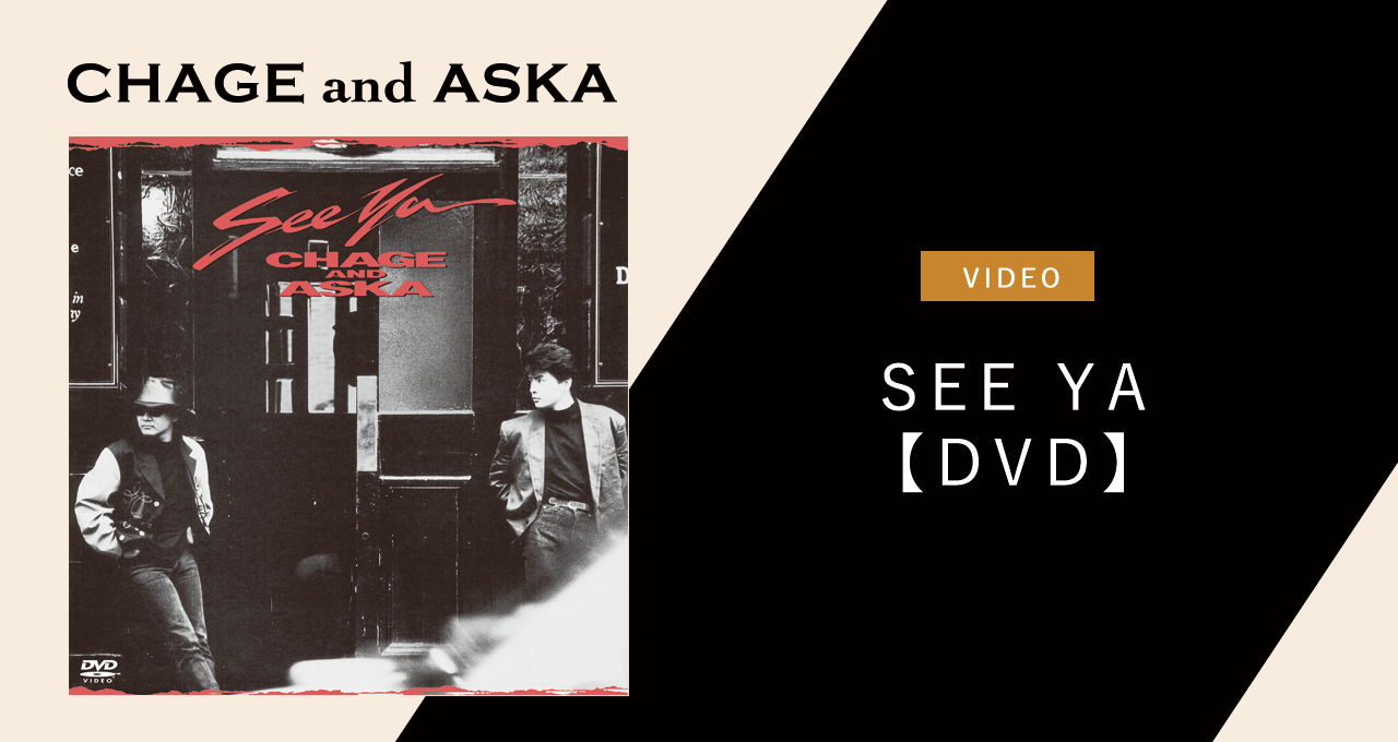 SEE YA【DVD】｜DISCOGRAPHY【CHAGE and ASKA Official Web Site】