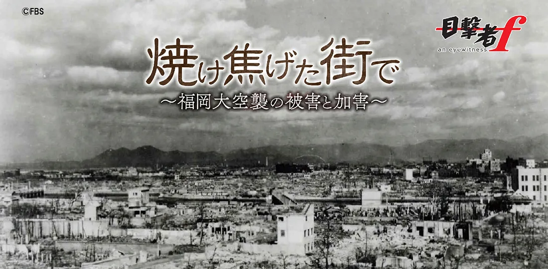 焼け焦げた街で～福岡大空襲の被害と加害～｜FBSジゃーナル｜FBS福岡放送