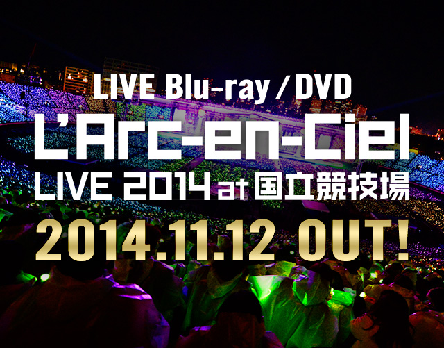 L'Arc～en～Ciel LIVE 2014 at 国立競技場 Blu-ray/DVD 2014.11.12 OUT!