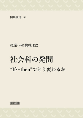 授業への挑戦122 社会科の発問“If…then”でどう変わるか：岡崎 誠司 著