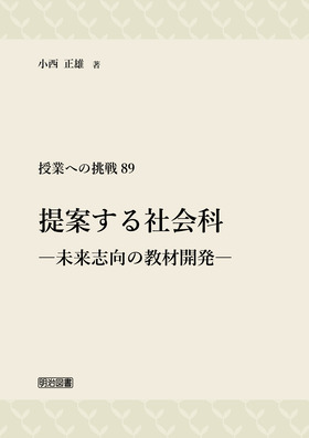 授業への挑戦89 提案する社会科 ―未来志向の教材開発―：小西 正雄 著