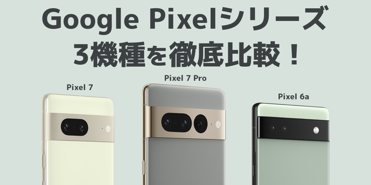 Google Pixel 7とGoogle Pixel 7 Proを徹底比較！Google Pixel 6aとの