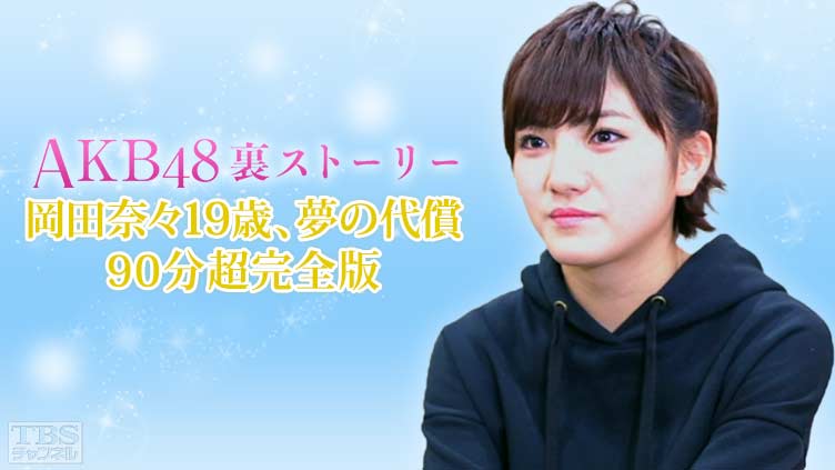 AKB48裏ストーリー 岡田奈々19歳、夢の代償 90分超完全版｜バラエティ