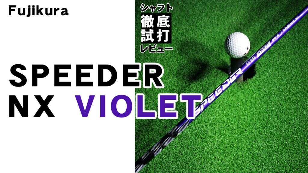 シャフト徹底試打レビュー「SPEEDER NX Violet（スピーダー NX