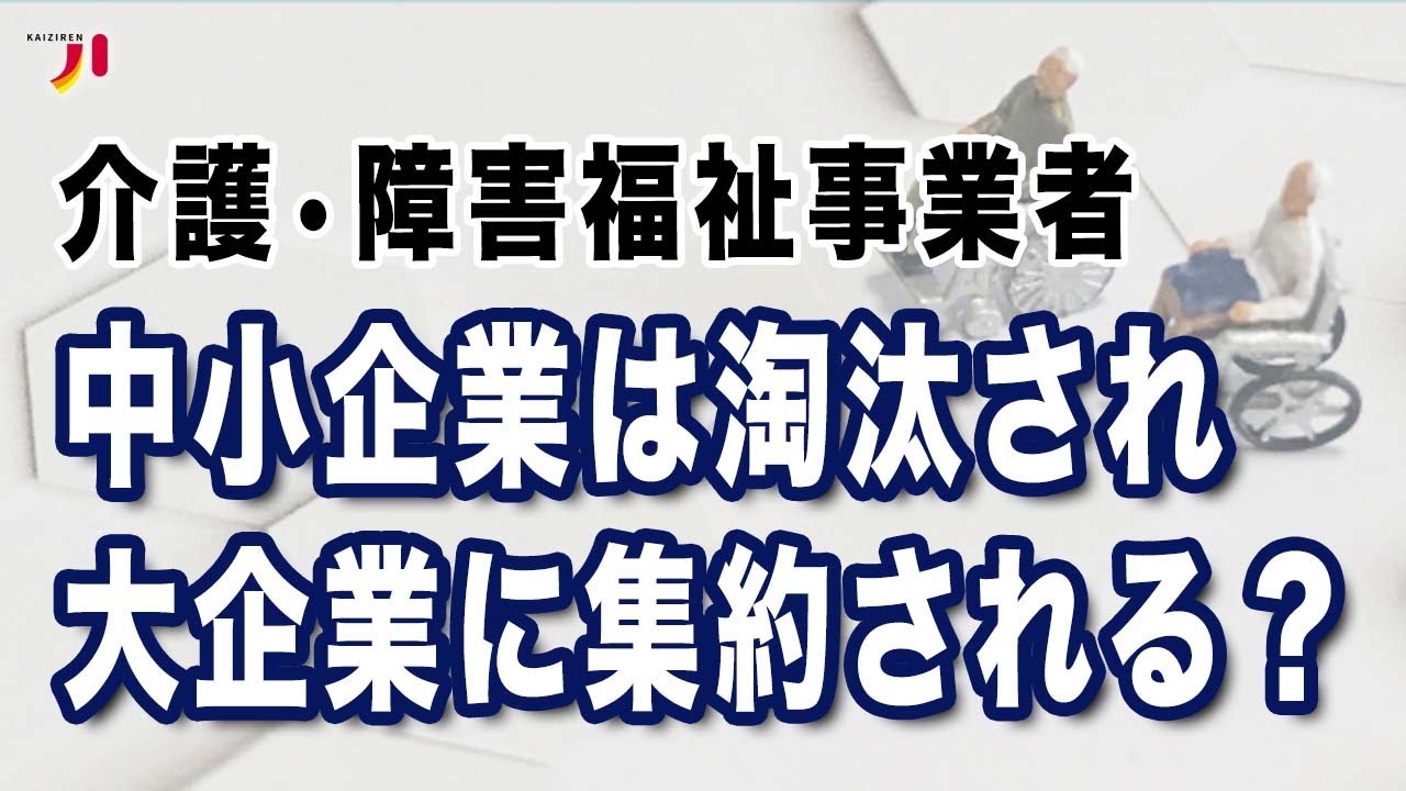 介護・障害福祉事業者 中小企業は淘汰され大企業に集約される？ - YouTube