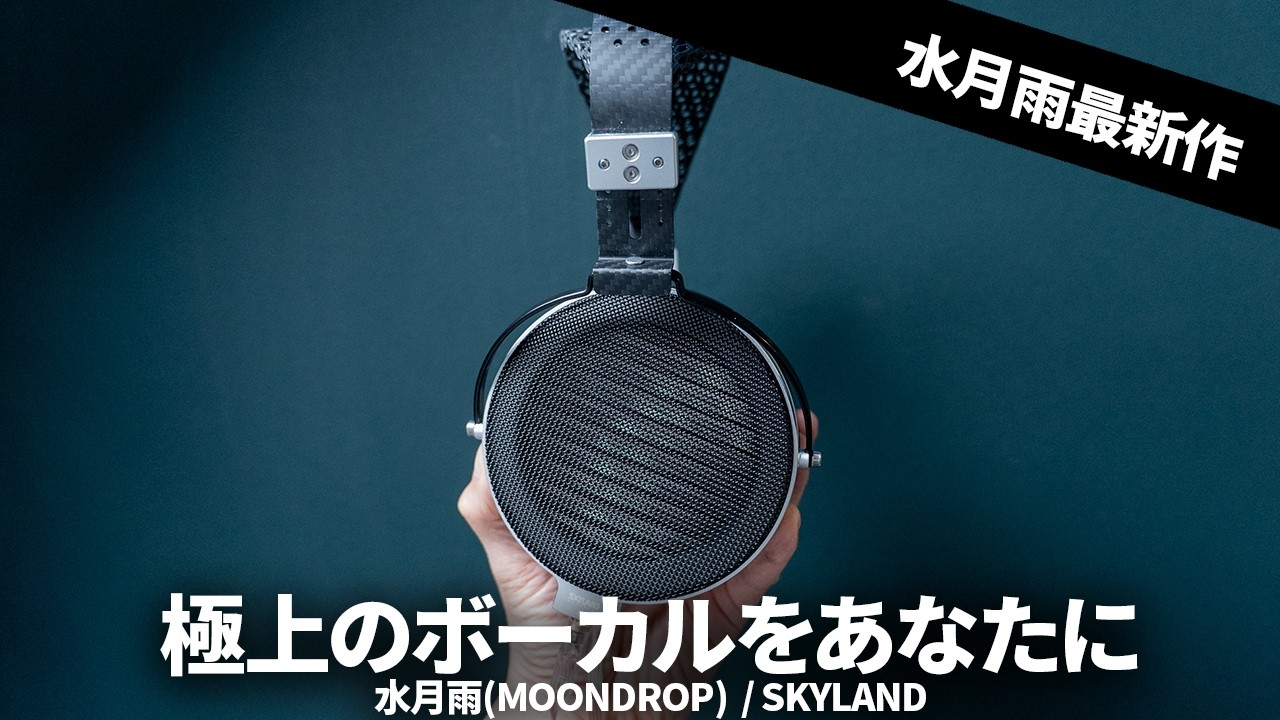極上のボーカル！水月雨(MOONDROP) のハイエンドヘッドホン「SKYLAND