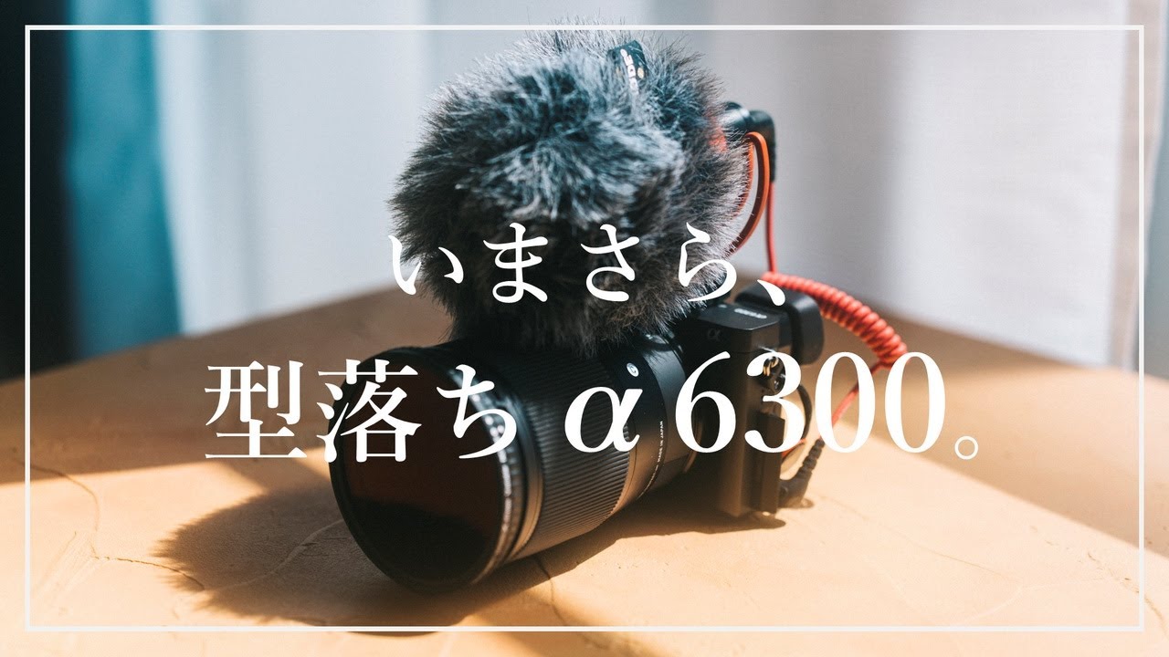 いまさら、Sony α6300。僕がこの『型落ちカメラ』を使い続ける理由