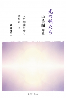 光の魂たち 山岳編 序章 人の御魂を磨く聖なる山々 : 森井啓二
