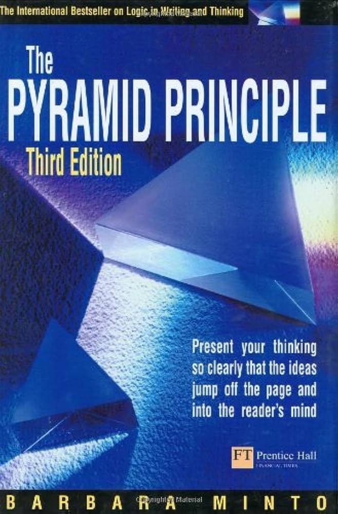 The Pyramid Principle: Logic in Writing & Thinking: Minto, Barbara