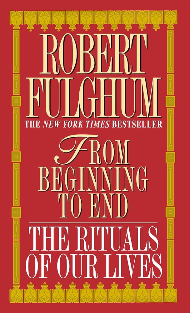 From Beginning to End: The Rituals of Our Lives: Robert Fulghum