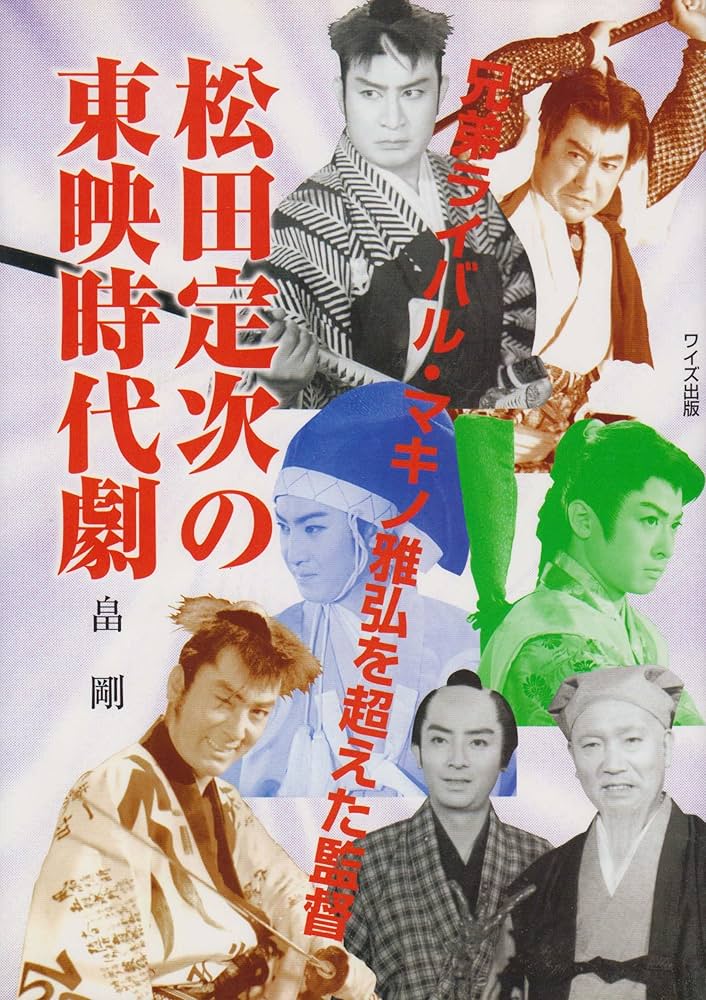 松田定次の東映時代劇: 兄弟ライバル・マキノ雅弘を超えた監督 | 畠 剛