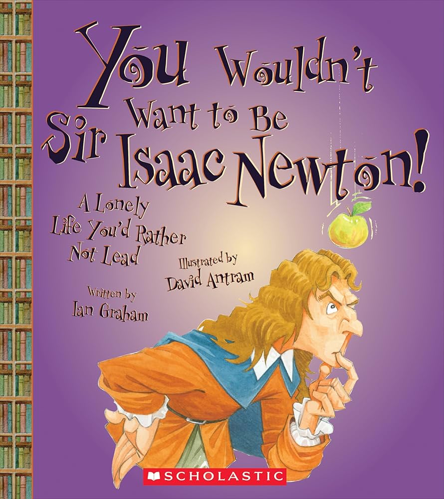You Wouldn't Want to Be Sir Isaac Newton! (You Wouldn't Want to