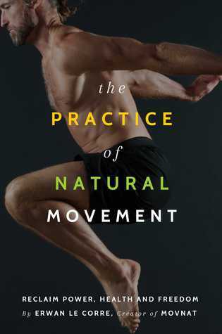 The Practice of Natural Movement: Reclaim Power, Health, and