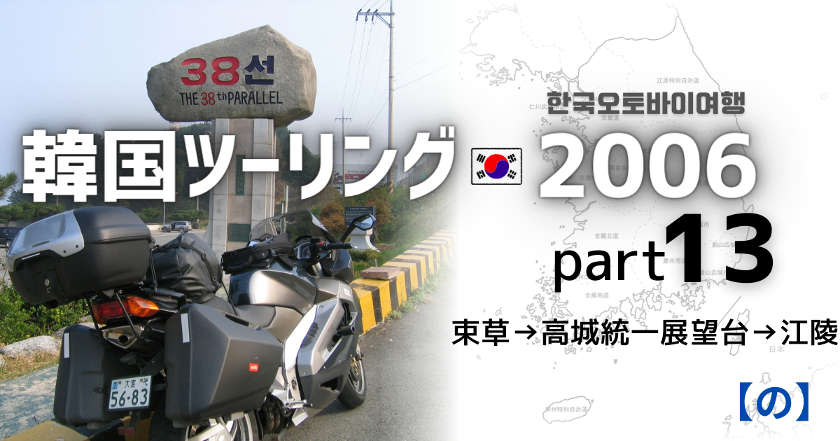 bike]韓国一周ツーリング2006 – part13 束草→高城統一展望台→江陵