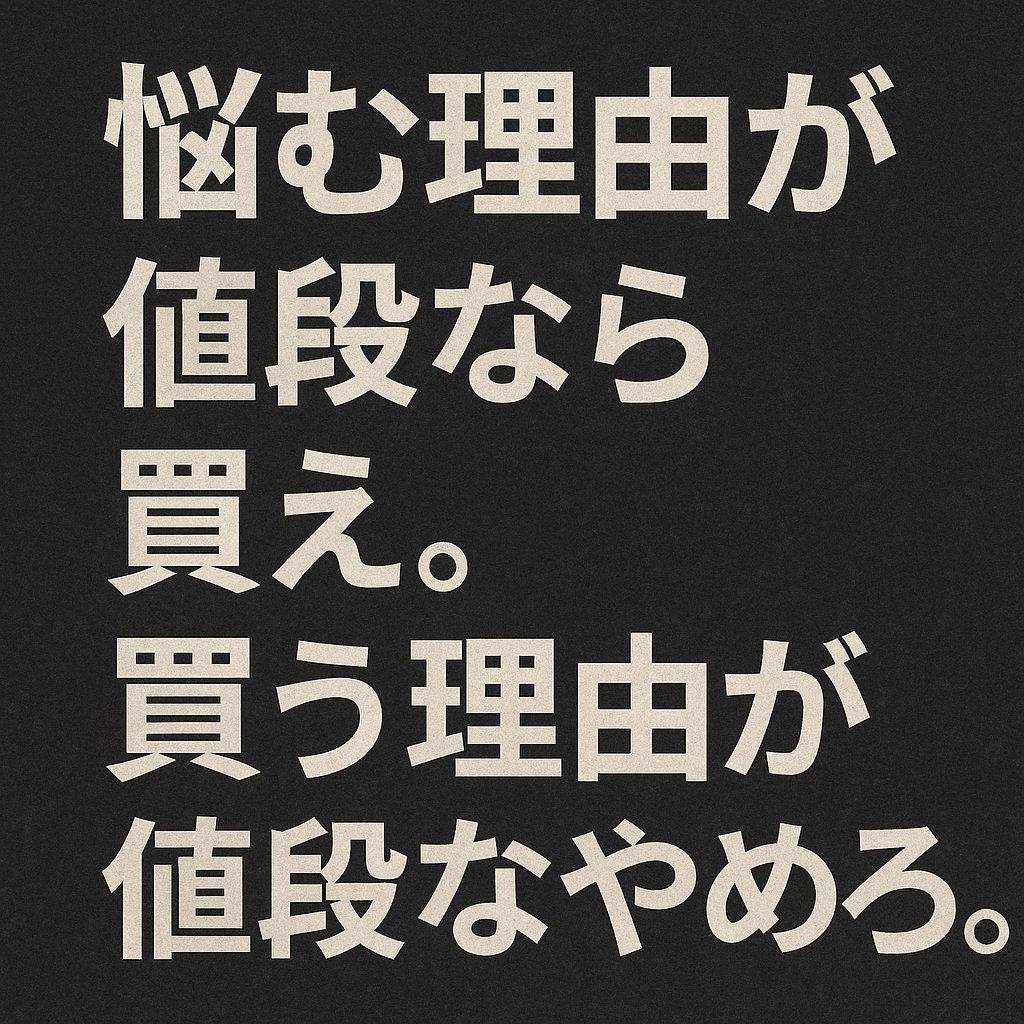 有名な名言だけど「悩む理由が値段なら買え。買う理由が値段ならやめろ