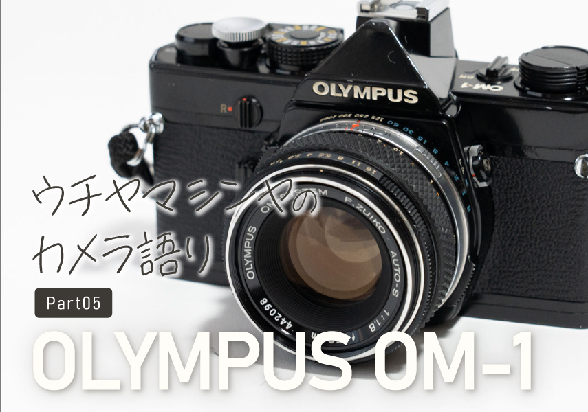 ウチヤマシンヤのカメラ語り Part.05「オリンパス OM-1」 | PicoN!