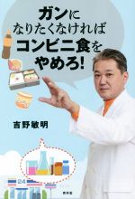 ガンになりたくなければコンビニ食をやめろ！ 新品本・書籍 | ブック