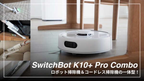 ロボット掃除機の大革命｜SwitchBot K10+ Pro Comboレビュー